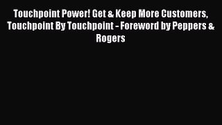 Read Touchpoint Power! Get & Keep More Customers Touchpoint By Touchpoint - Foreword by Peppers