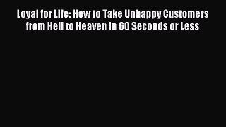 Download Loyal for Life: How to Take Unhappy Customers from Hell to Heaven in 60 Seconds or