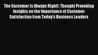 Read The Customer Is Always Right!: Thought Provoking Insights on the Importance of Customer