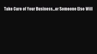 Read Take Care of Your Business...or Someone Else Will E-Book Free