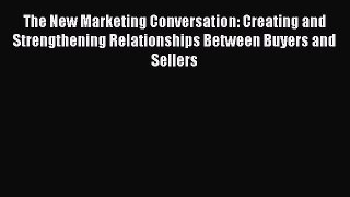 Read The New Marketing Conversation: Creating and Strengthening Relationships Between Buyers
