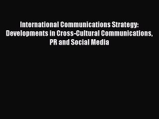 Read International Communications Strategy: Developments in Cross-Cultural Communications PR