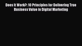 Read Does It Work?: 10 Principles for Delivering True Business Value in Digital Marketing E-Book