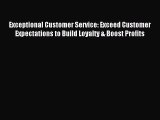 Read Exceptional Customer Service: Exceed Customer Expectations to Build Loyalty & Boost Profits