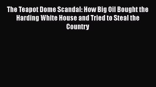 [Download] The Teapot Dome Scandal: How Big Oil Bought the Harding White House and Tried to