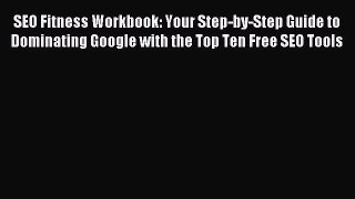 Read SEO Fitness Workbook: Your Step-by-Step Guide to Dominating Google with the Top Ten Free