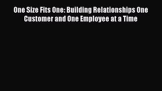 Read One Size Fits One: Building Relationships One Customer and One Employee at a Time ebook