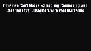 Download Cavemen Can't Market: Attracting Conversing and Creating Loyal Customers with Woo