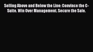 Download Selling Above and Below the Line: Convince the C-Suite. Win Over Management. Secure