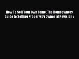 Read How To Sell Your Own Home: The Homeowners Guide to Selling Property by Owner rd Revision