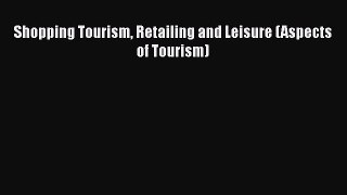 [PDF] Shopping Tourism Retailing and Leisure (Aspects of Tourism) [Read] Online