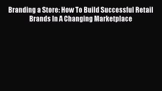 [PDF] Branding a Store: How To Build Successful Retail Brands In A Changing Marketplace [Download]