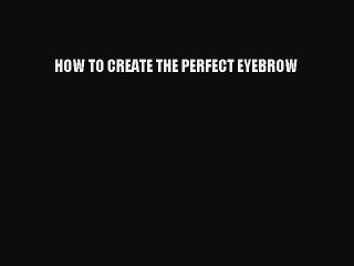 [PDF] HOW TO CREATE THE PERFECT EYEBROW [PDF] Online