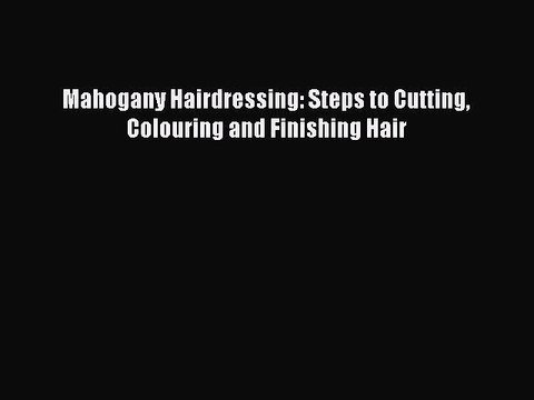[Download] Mahogany Hairdressing: Steps to Cutting Colouring and Finishing Hair [Read] Full
