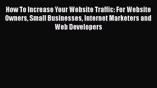 [PDF] How To Increase Your Website Traffic: For Website Owners Small Businesses Internet Marketers