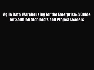 Download Agile Data Warehousing for the Enterprise: A Guide for Solution Architects and Project