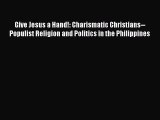 Read Give Jesus a Hand!: Charismatic Christians--Populist Religion and Politics in the Philippines