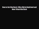 [Download] How to Get Him Back: I Miss My Ex-Boyfriend and Now I Want Him Back Ebook PDF