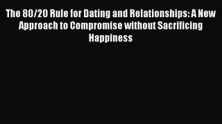[Read] The 80/20 Rule for Dating and Relationships: A New Approach to Compromise without Sacrificing