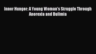Read Inner Hunger: A Young Woman's Struggle Through Anorexia and Bulimia Ebook Free