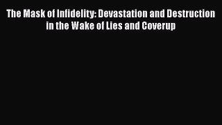 [Read] The Mask of Infidelity: Devastation and Destruction in the Wake of Lies and Coverup
