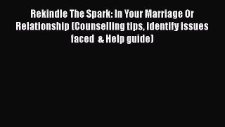 [Read] Rekindle The Spark: In Your Marriage Or Relationship (Counselling tips identify issues
