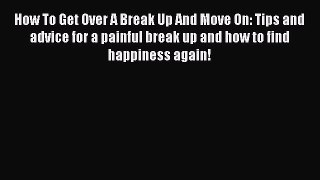 Download How To Get Over A Break Up And Move On: Tips and advice for a painful break up and