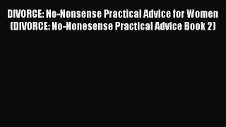 [Read] DIVORCE: No-Nonsense Practical Advice for Women (DIVORCE: No-Nonesense Practical Advice