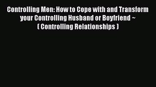 [Read] Controlling Men: How to Cope with and Transform your Controlling Husband or Boyfriend