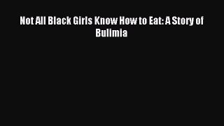 Download Not All Black Girls Know How to Eat: A Story of Bulimia Ebook Online