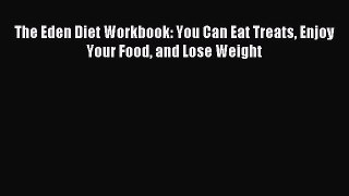 Read The Eden Diet Workbook: You Can Eat Treats Enjoy Your Food and Lose Weight Ebook Free