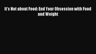 Download It's Not about Food: End Your Obsession with Food and Weight PDF Online