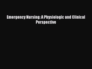 Read Emergency Nursing: A Physiologic and Clinical Perspective Ebook Free