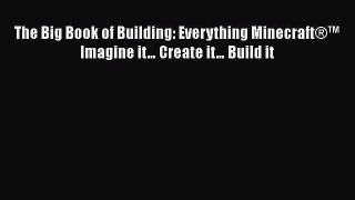 Download The Big Book of Building: Everything MinecraftÂ®â„¢ Imagine itâ€¦ Create itâ€¦ Build it
