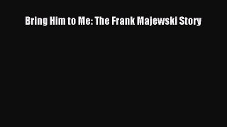 Download Bring Him to Me: The Frank Majewski Story Ebook Free