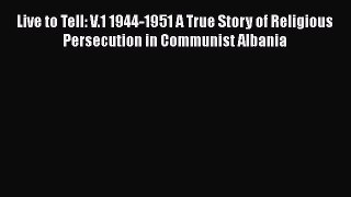 Read Live to Tell: V.1 1944-1951 A True Story of Religious Persecution in Communist Albania