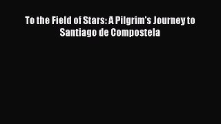 Read To the Field of Stars: A Pilgrim's Journey to Santiago de Compostela Ebook Free