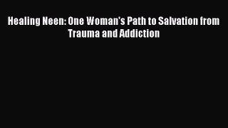 Download Healing Neen: One Woman's Path to Salvation from Trauma and Addiction Ebook Online