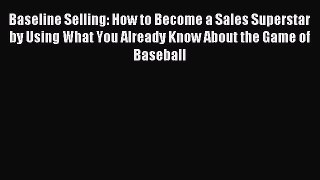 Read Baseline Selling: How to Become a Sales Superstar by Using What You Already Know About