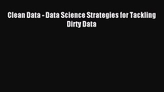Read Clean Data - Data Science Strategies for Tackling Dirty Data E-Book Free
