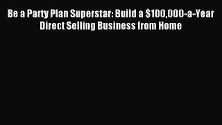 Read Be a Party Plan Superstar: Build a $100000-a-Year Direct Selling Business from Home E-Book