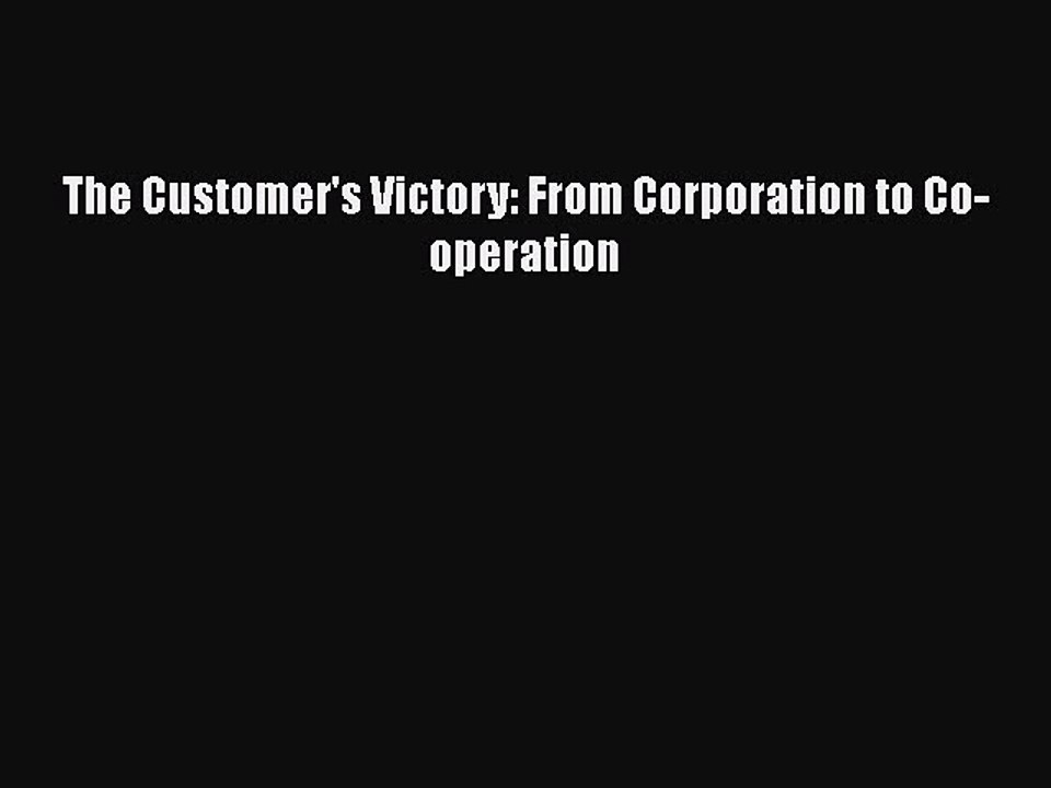 [PDF] The Customer's Victory: From Corporation to Co-operation [PDF] Online
