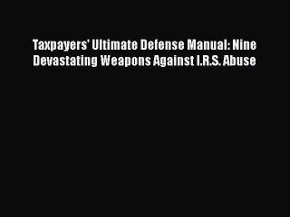 [PDF] Taxpayers' Ultimate Defense Manual: Nine Devastating Weapons Against I.R.S. Abuse [Read]