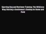 Download Sporting Dog and Retriever Training: The Wildrose Way: Raising a Gentleman's Gundog