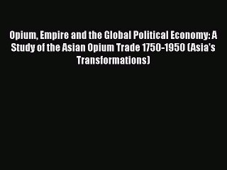 [Download] Opium Empire and the Global Political Economy: A Study of the Asian Opium Trade
