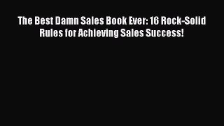 Read The Best Damn Sales Book Ever: 16 Rock-Solid Rules for Achieving Sales Success! PDF Online