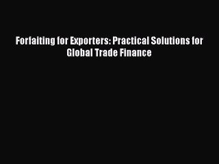 [Download] Forfaiting for Exporters: Practical Solutions for Global Trade Finance [Download]