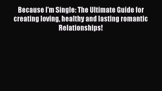 [Read] Because I'm Single: The Ultimate Guide for creating loving healthy and lasting romantic