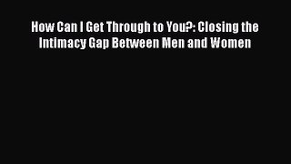 [Read] How Can I Get Through to You?: Closing the Intimacy Gap Between Men and Women Ebook