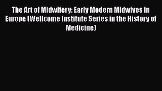 Read The Art of Midwifery: Early Modern Midwives in Europe (Wellcome Institute Series in the